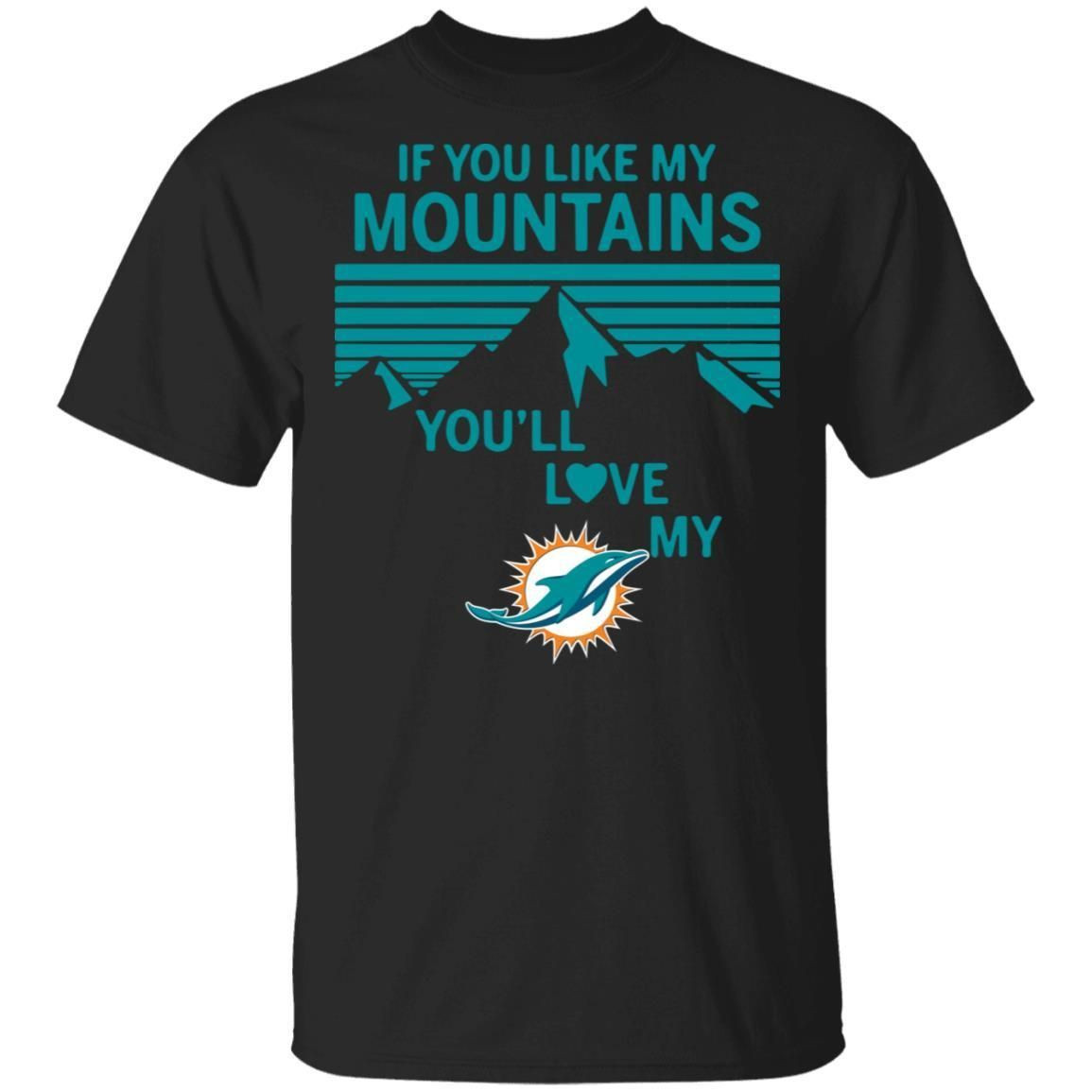 If You Like My Mountains Youll Love My Miami Dolphins Shirt T Shirt