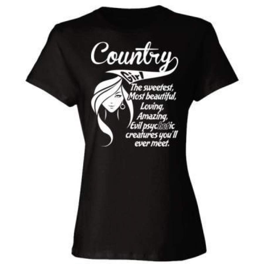 AGR Country Girl The Sweetest Most Beautiful Loving Amazing Evil Psychotic Creatures You Will Ever Meet – Ladies’ Cotton T-Shirt