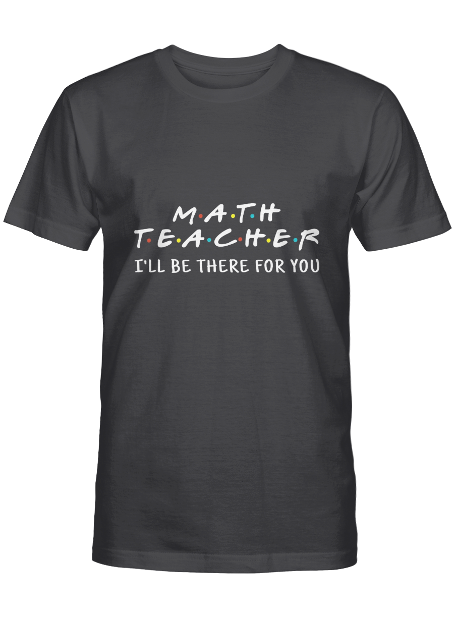 I’ll be there for you – Math teacher Tshirt