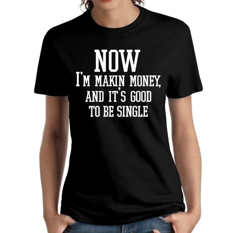 Women Now I’M Making Money And It’S Good To Be Single T-Shirts Funny