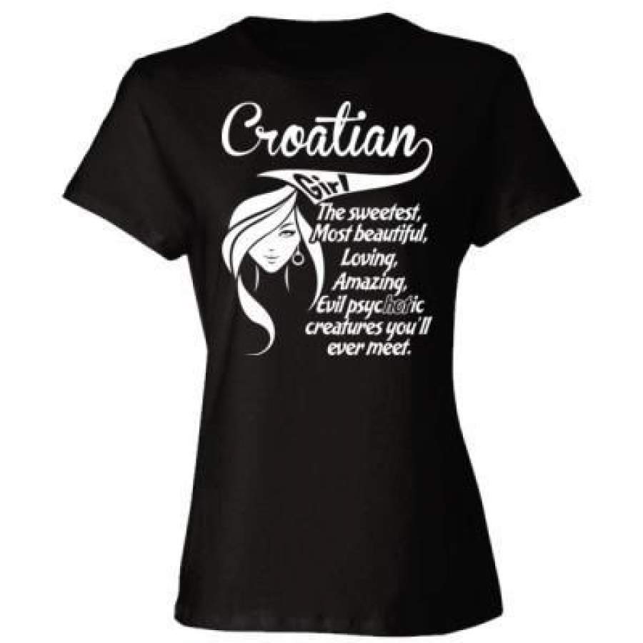 AGR Croatian Girl The Sweetest Most Beautiful Loving Amazing Evil Psychotic Creatures You Will Ever Meet – Ladies’ Cotton T-Shirt