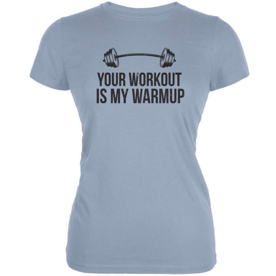 Your Workout Is My Warmup Light Blue Juniors Soft T-Shirt