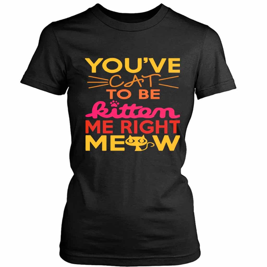 You Ve Cat To Be Kitten Me Right Moew Women’s Tee T-Shirt