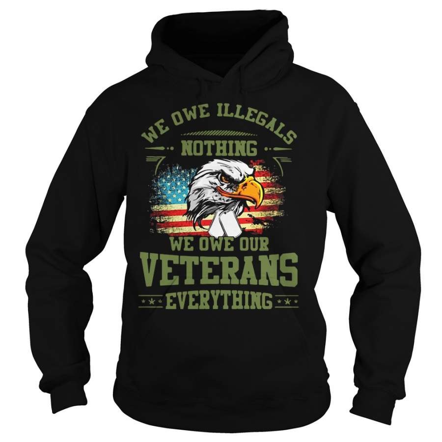 We Owe Illegals Nothing We Owe Our Veterans Everything Hoodie