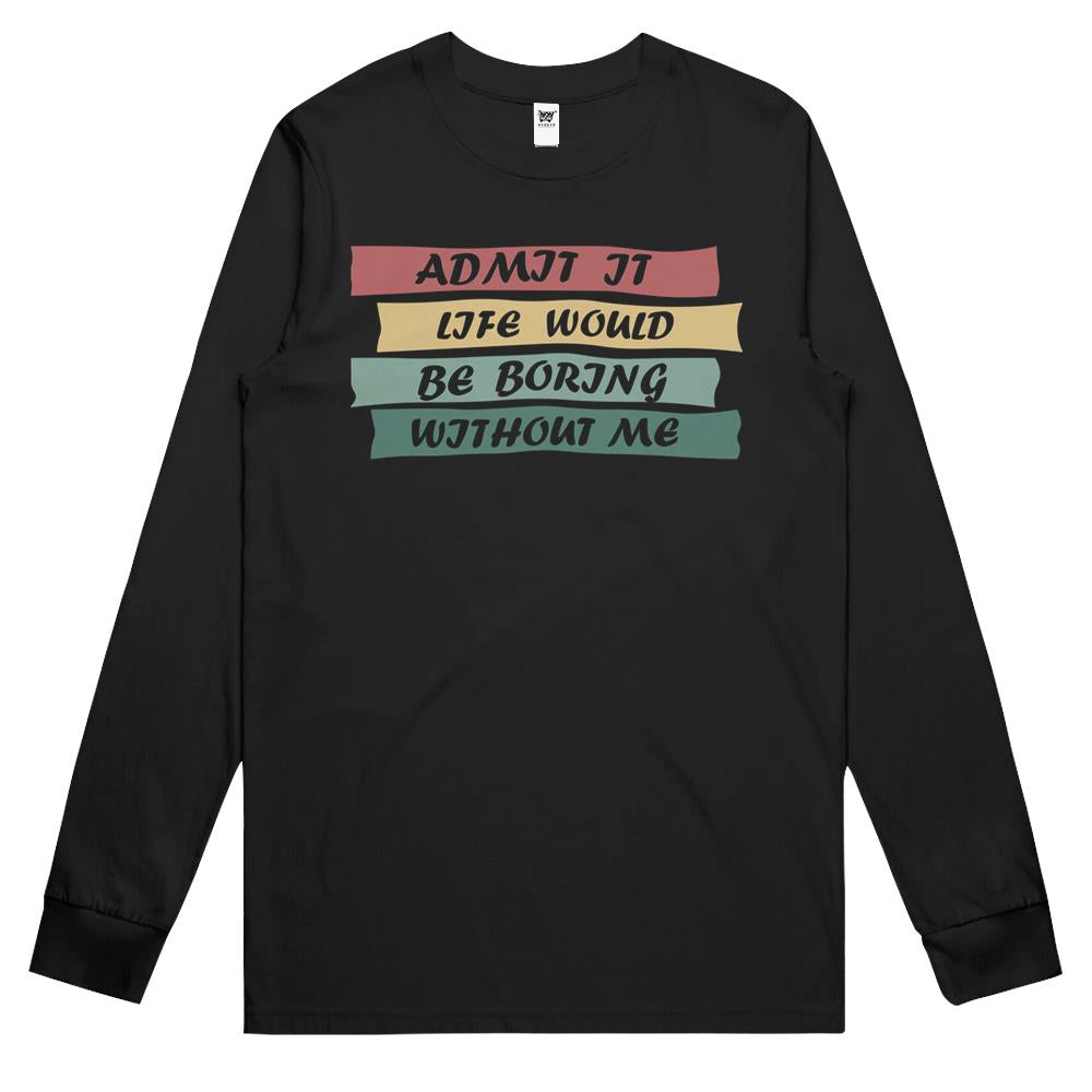 Admit It Life Would Be Boring Without Me (15) Long Sleeve T Shirts