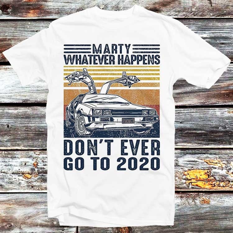 Marty Whatever Happens Don’t Ever Go To 2020 T Shirt Funny Car Unisex Tee Back To 2020 Sucks Vintage Lockdown The Future Movie Top B155