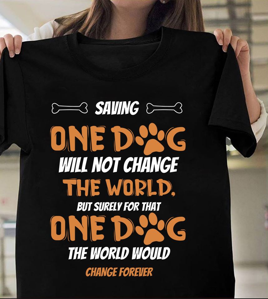 Saving One Dog Will Not Change The World But Surely For That One Dog The World Would Change Forever Gift Standard/Premium T-Shirt