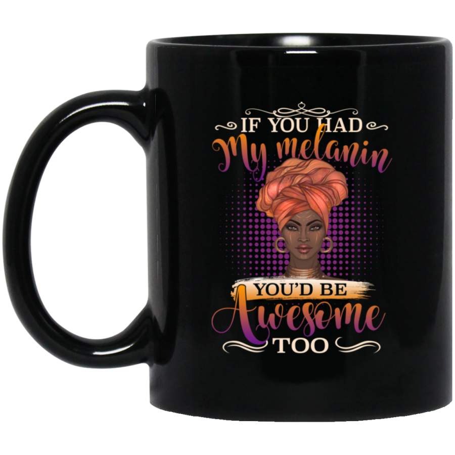 African American Coffee Mug If You Had My Melanin You’d Be Awesome Too 11oz – 15oz Black Mug