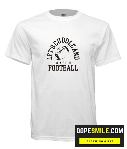 Let’S Cuddle And Watch Football Cool T Shirt