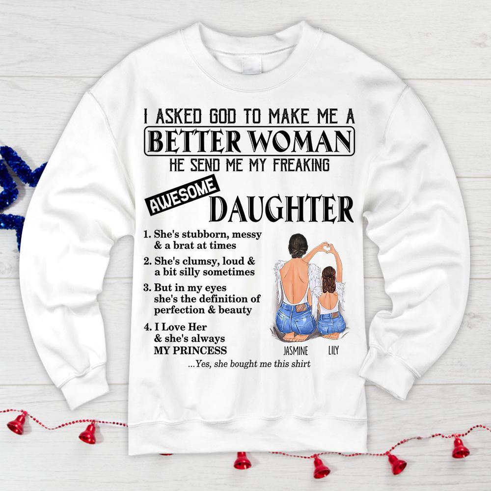 I Asked God To Make Me A Better Woman He Send Me My Freaking Awesome Daughter Shirt Funny Daughter T-Shirt For Daughter