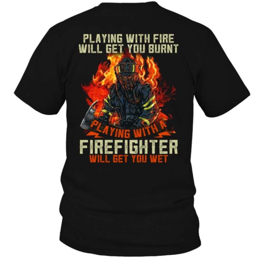 Playing With Fire Will Get You Burnt Playing With A Firefighter Will Get You Wet – T-Shirt