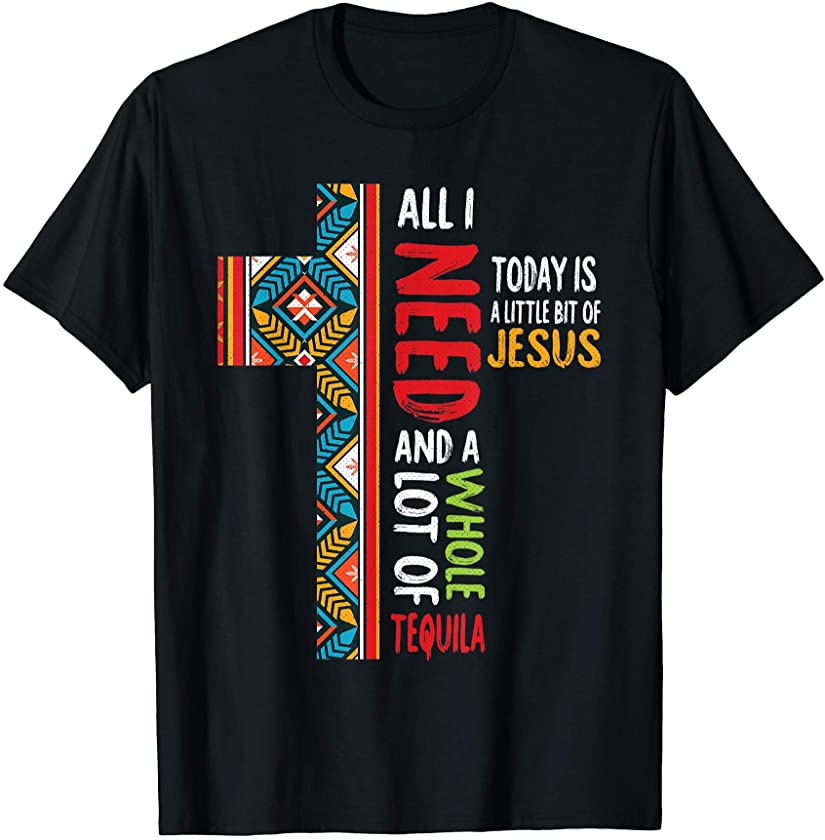 All I Need Is Cinco De Mayo Tequila Mexican Fiesta Christian T-Shirt