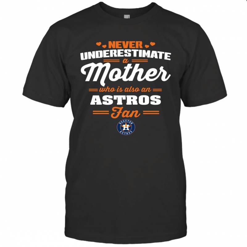 Never Underestimate Mother Who Is Also An Houston Astros Fan Mother’s day gift T-Shirt