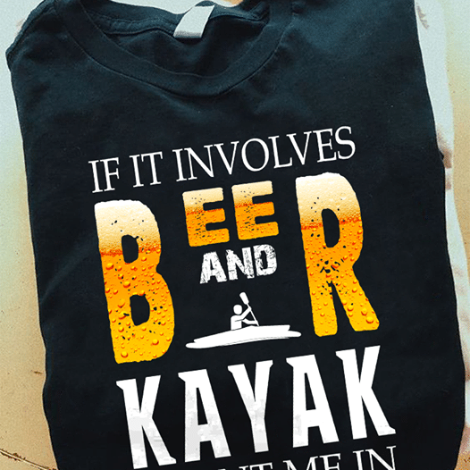 If it involves beer and kayak T shirt hoodie sweater H99