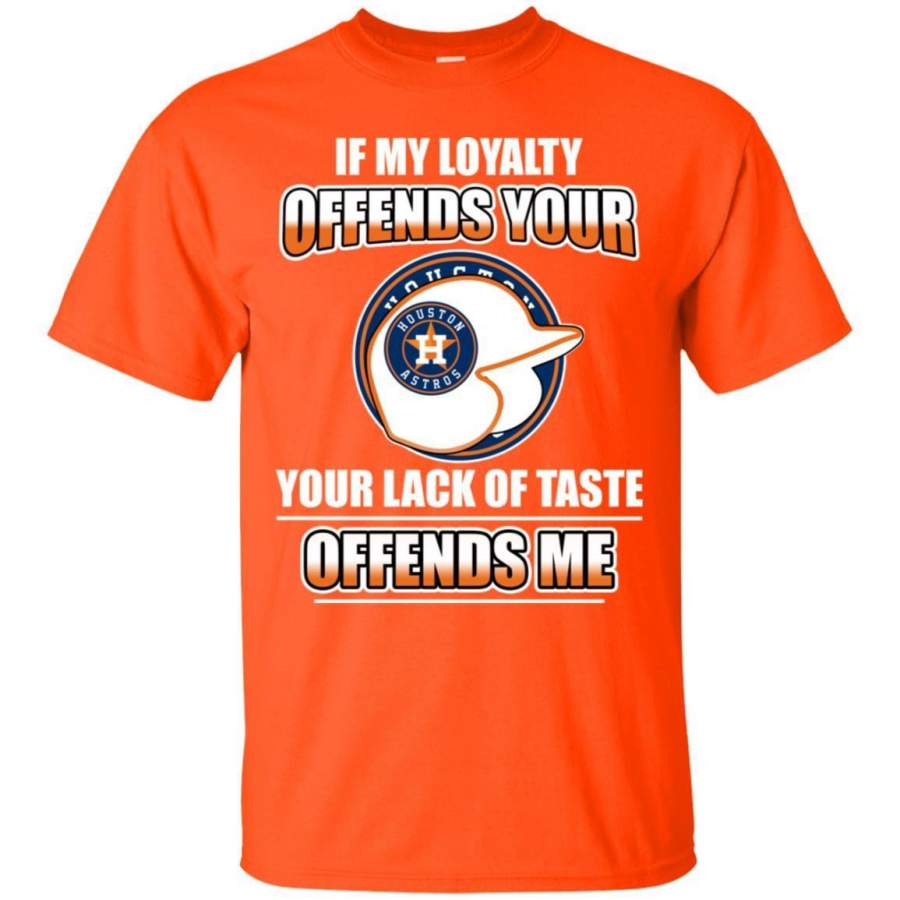 My Loyalty And Your Lack Of Taste Houston Astros T Shirts