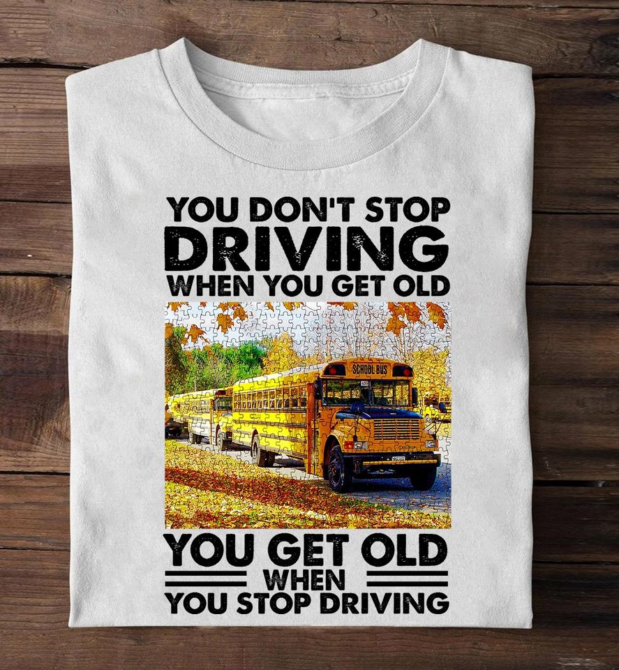 You Don’t Stop Driving When You Get Old You Get Old When You Stop Driving Standard/Premium T-Shirt