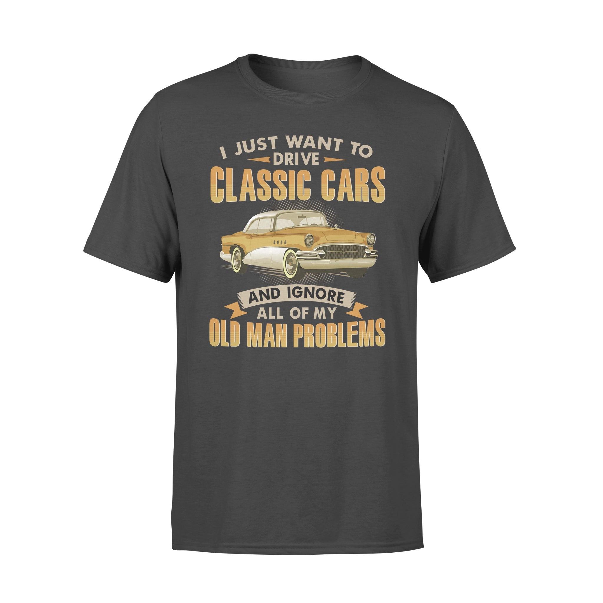 I Just Want To Drive Classic Cars And Ignore All Of My Old Man Problems Gift – Premium T-shirt