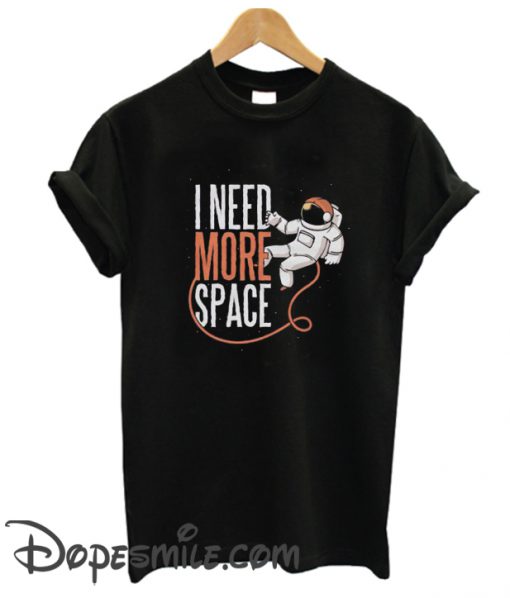 I need more Space cool T shirt