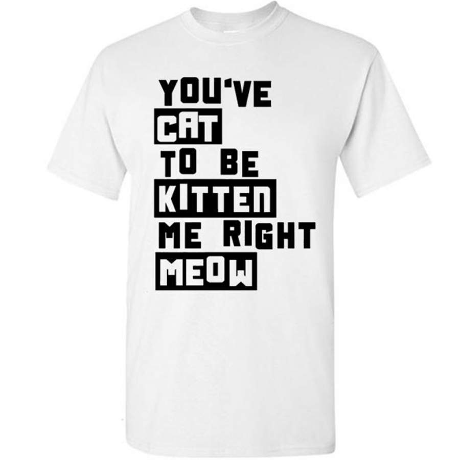 You’ve Cat To e Kitten Me Right Meow W – Gildan Short Sleeve Shirt