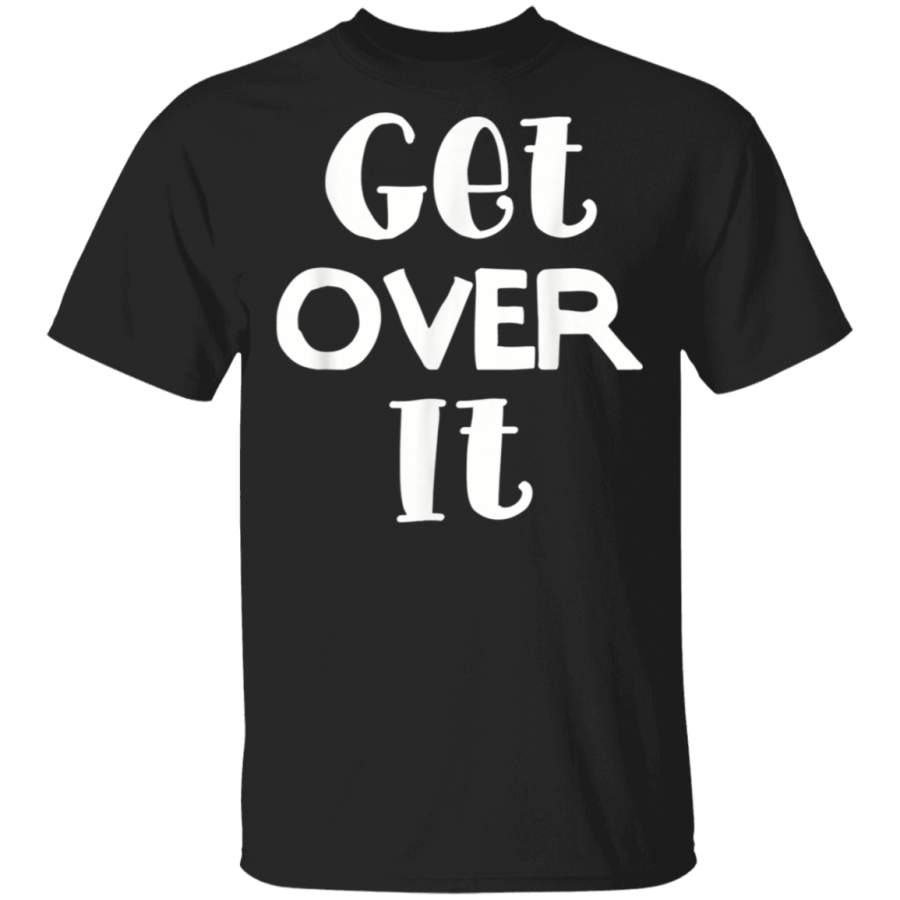 Get Over It TShirt Funny Tee for women and men