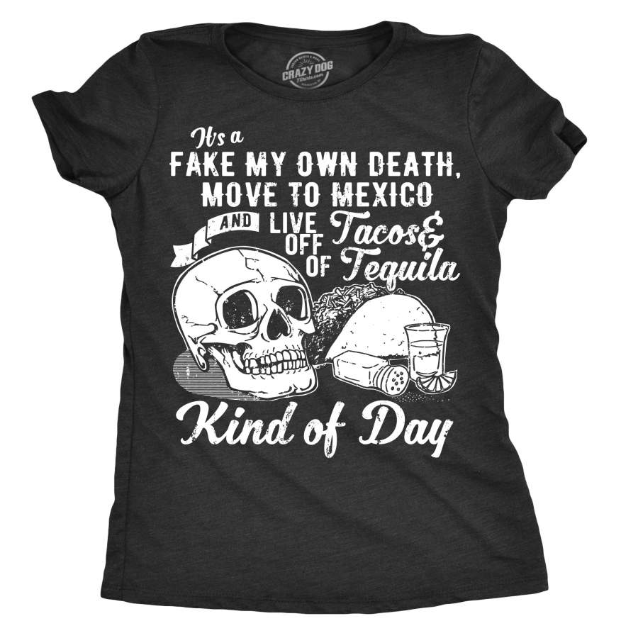 Womens It S A Fake My Own Death And Move To Mexico Kind Of Day Tshirt Funny Tequila Tee