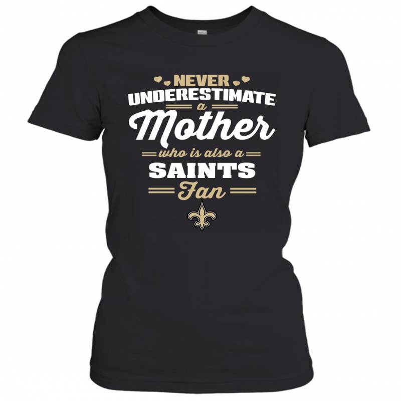 Never Underestimate Mother Who Is Also A New Orleans Saints Fan Mother’s day gift Women’s T-Shirt