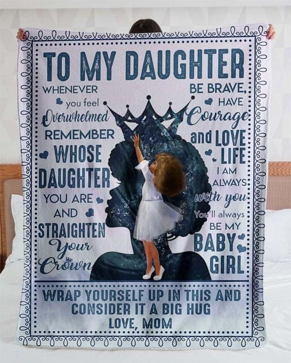 To My Daughter Whenver Feel Overwhelmed Rember Whose Daughter You Are And Straighter Be Brace Have Courage And Love Life Blanket Quilt Blanket