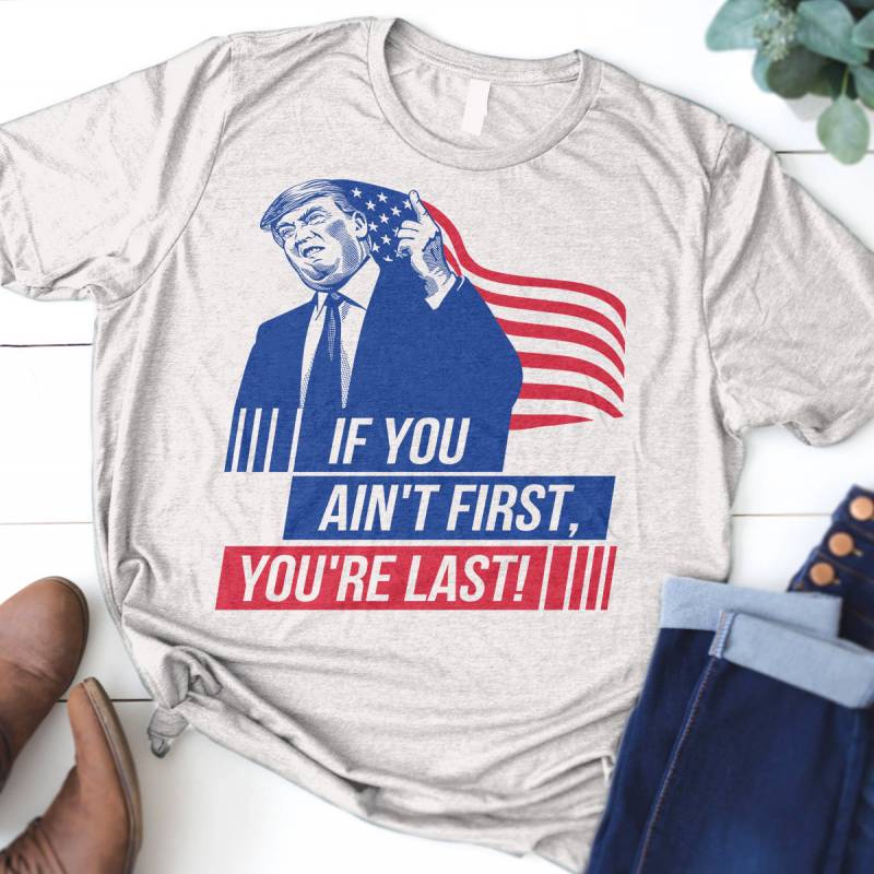 Funny Donald Trump More Jobs shirt, Trump 2020, Trump and party 4th of july Shirt,If You Ain't First, You're Last Shirt