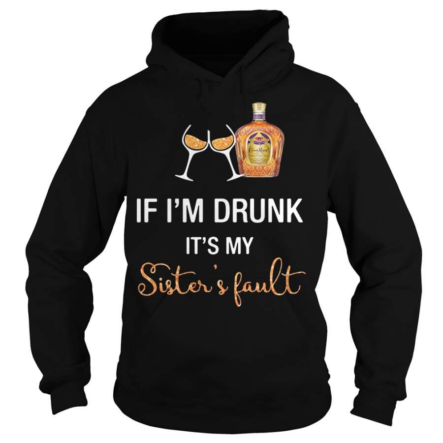 Crown Royal If I’m drunk It’s my sister’s fault – Hoodie
