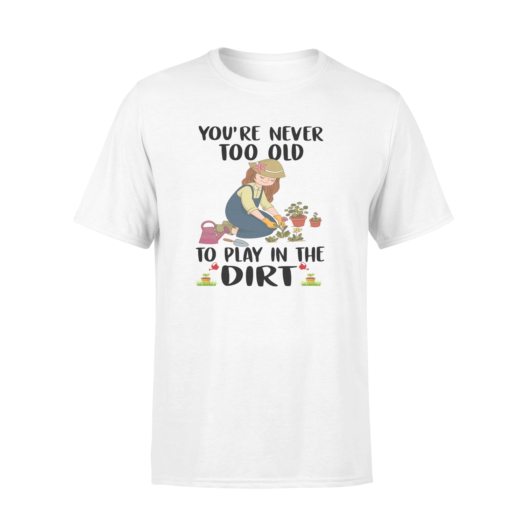 You’re Never Too Old To Play In The Dirt – Standard T-shirt