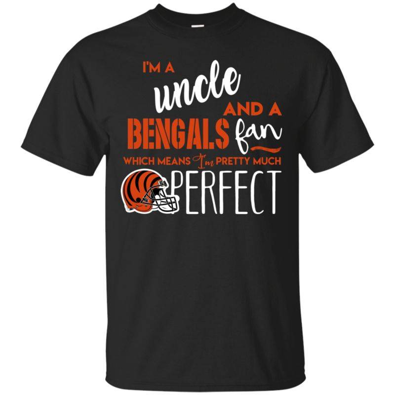 I’m A Uncle And A Cincinnati Bengals  Fan Which Means I’m Pretty Much Perfcet Shirt