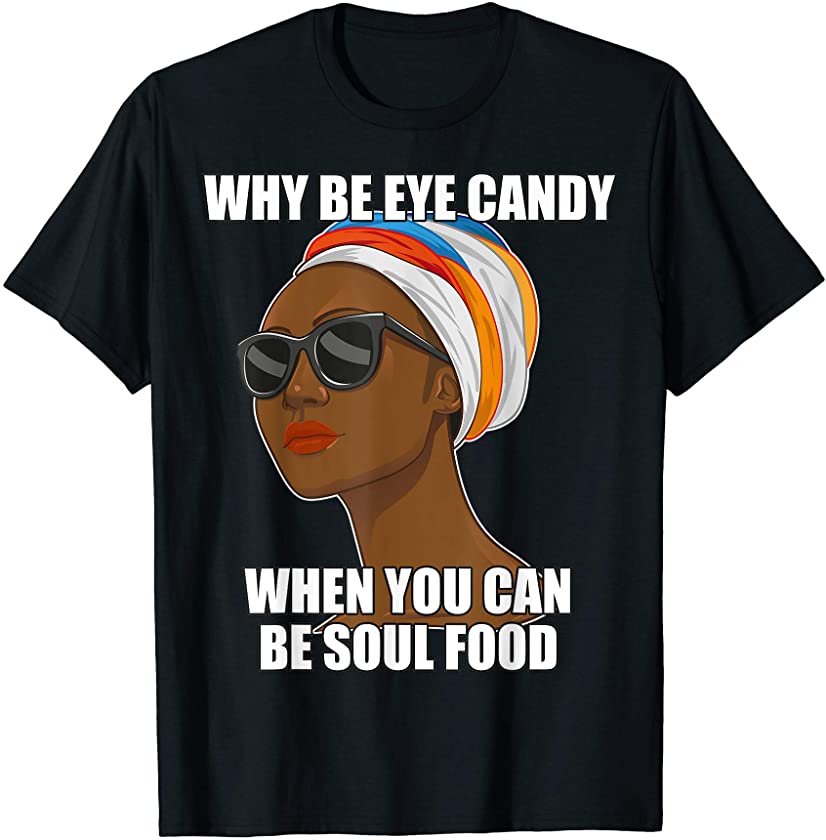 Don’t Be Eye Candy Be Soul Food Black Pride Meme T Shirt T-Shirt