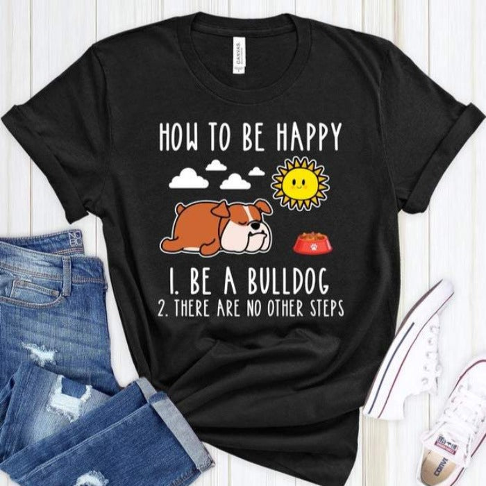 Funny Bulldog How To Be Happy Gift Dog Lovers T-Shirt