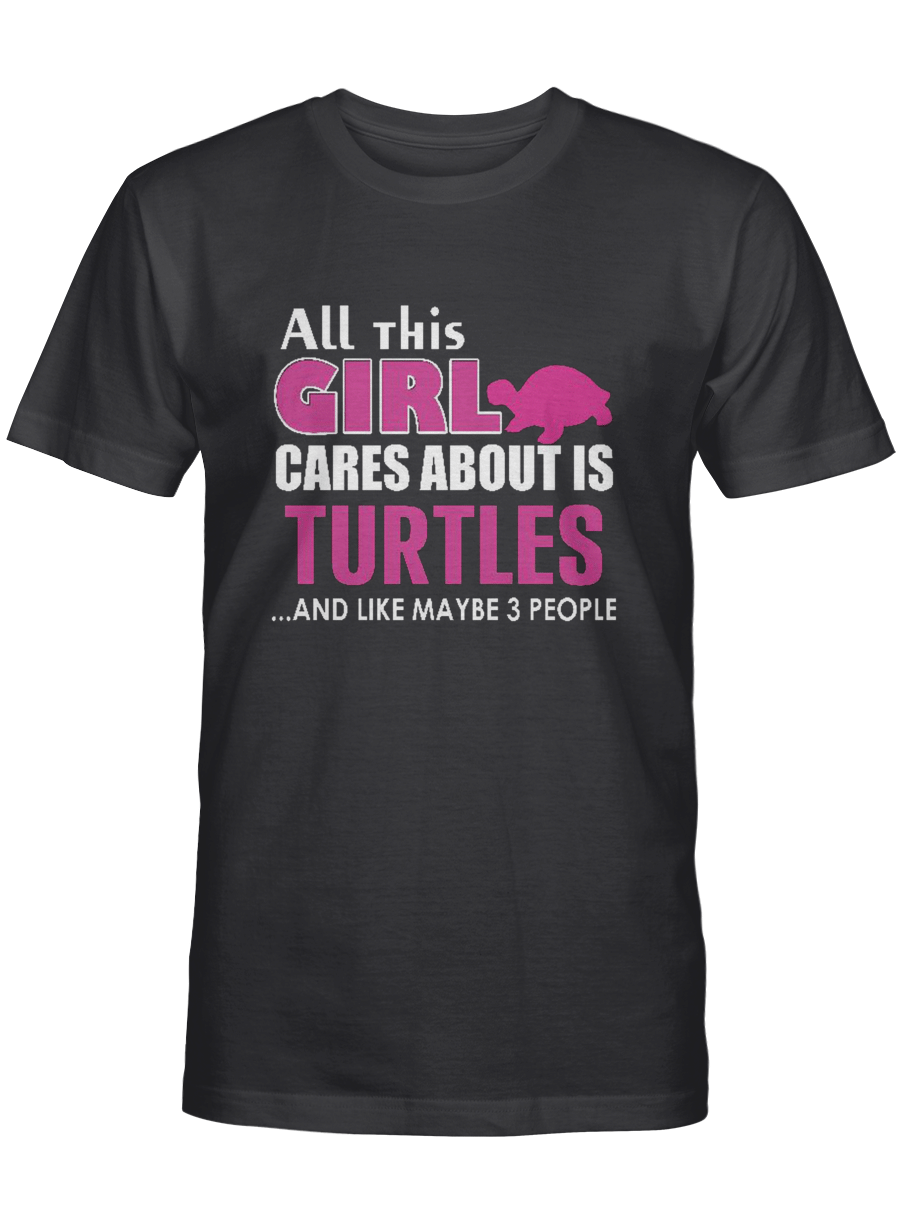 All This Girl Cares About Is Turtles...And Like Maybe 3 People - Turtle T Shirt