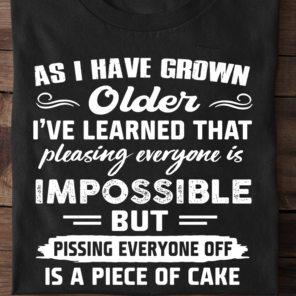 As I Have Grown Older I Have Learned That Pleasing Everyone Is Impossible Gift Standard/Premium T-Shirt