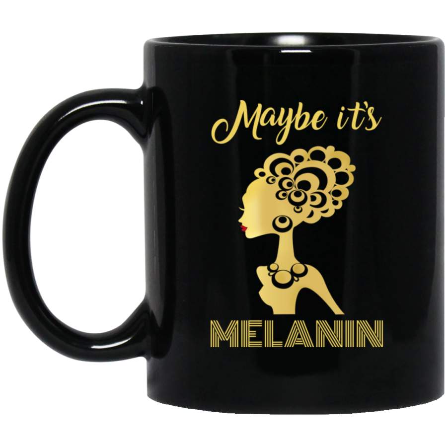 African American Coffee Mug Black Women Maybe It’s Melanin 11oz – 15oz Black Mug