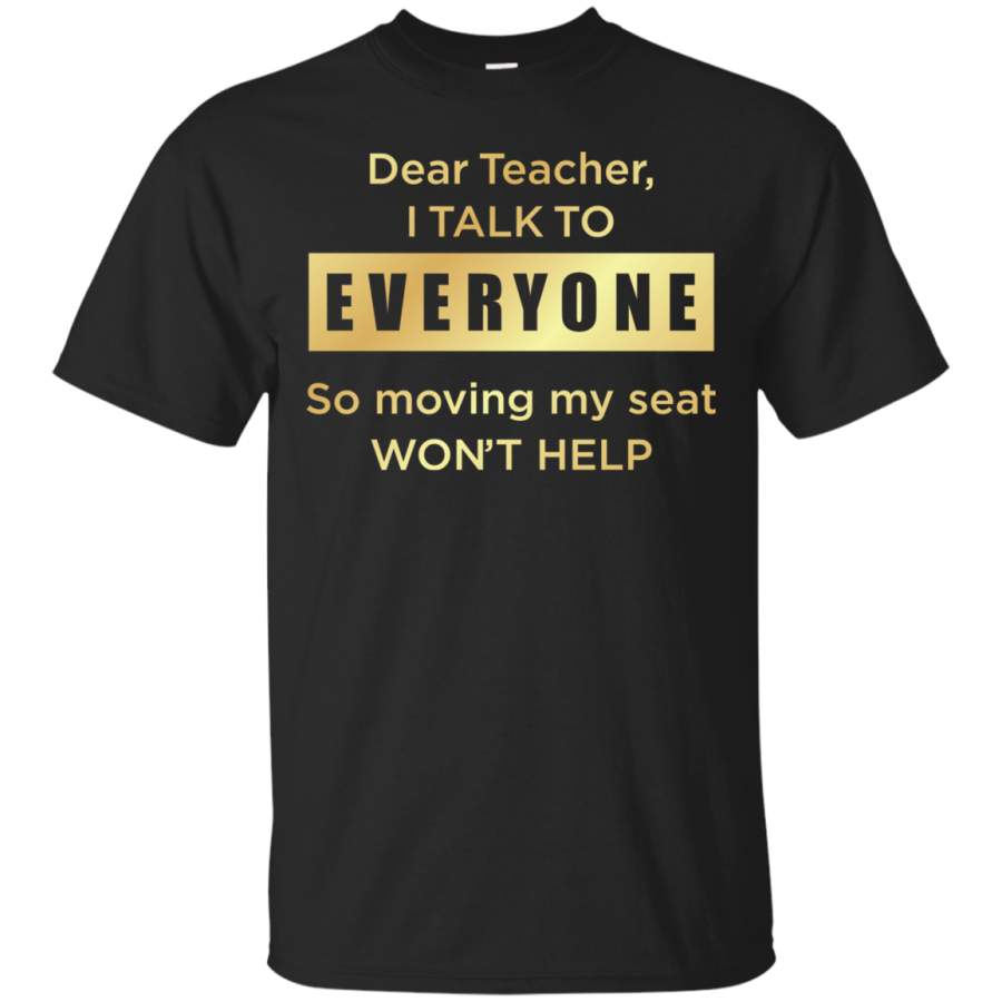 AGR Dear teacher i talk to everyone so moving my seat T-Shirt