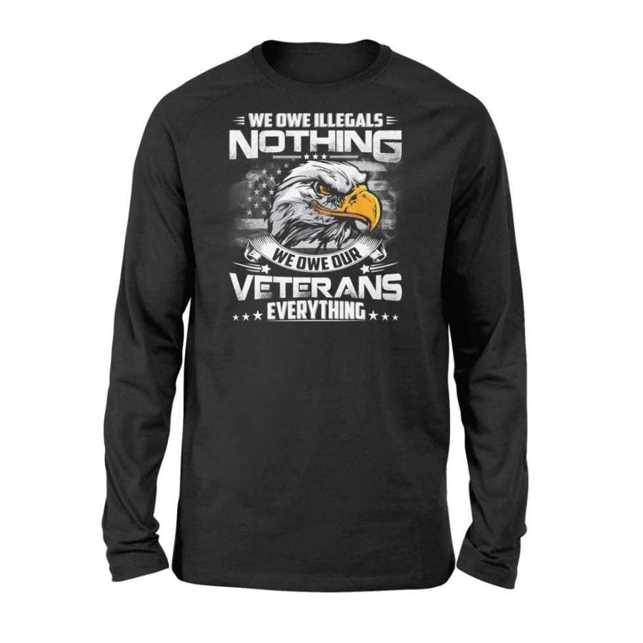 We Owe Illegals Nothing We Owe Our Veterans Everything Shirt – Standard Long Sleeve