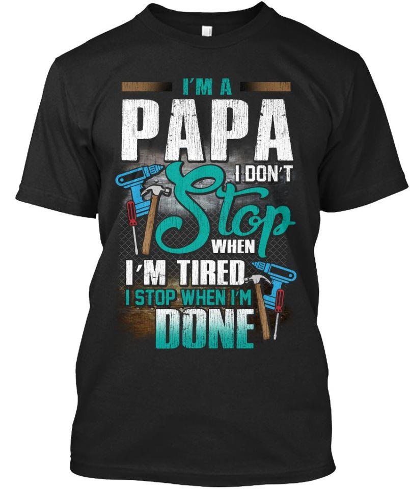 I’M A Papa I Don’T Stop When I’M Tired I Stop When I’M Done Gift Standard/Premium T-Shirt