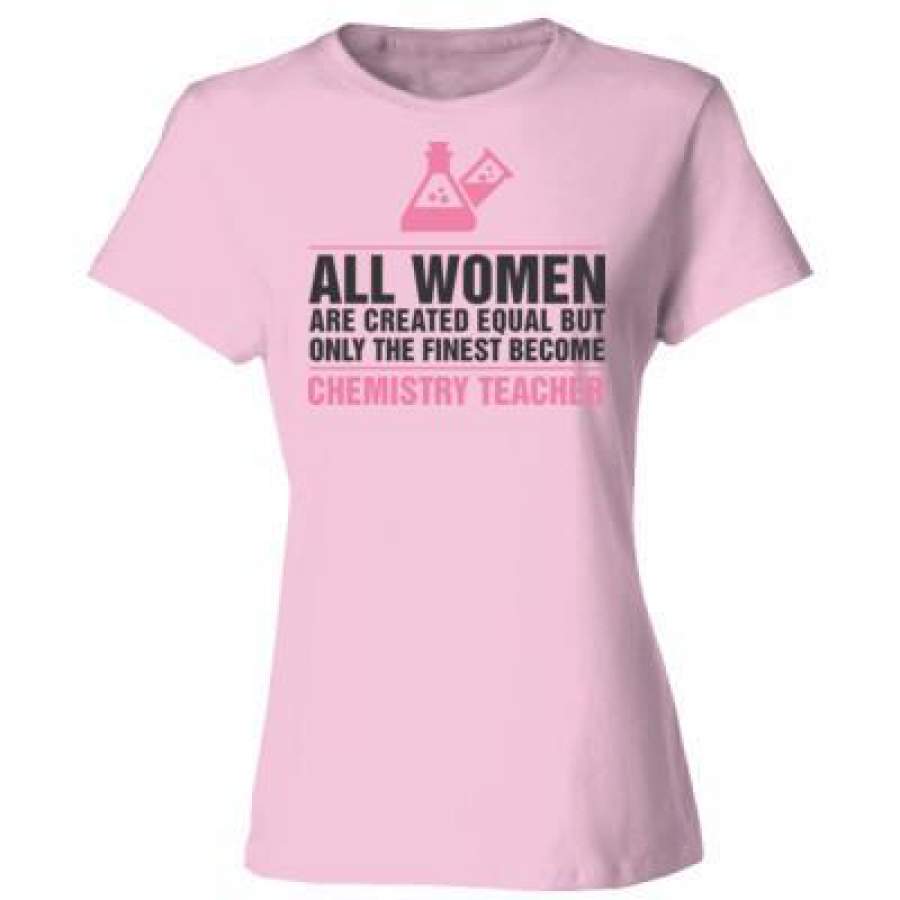 AGR All Women Are Created Equal But Only The Finest Become Chemistry Teacher – Ladies’ Cotton T-Shirt