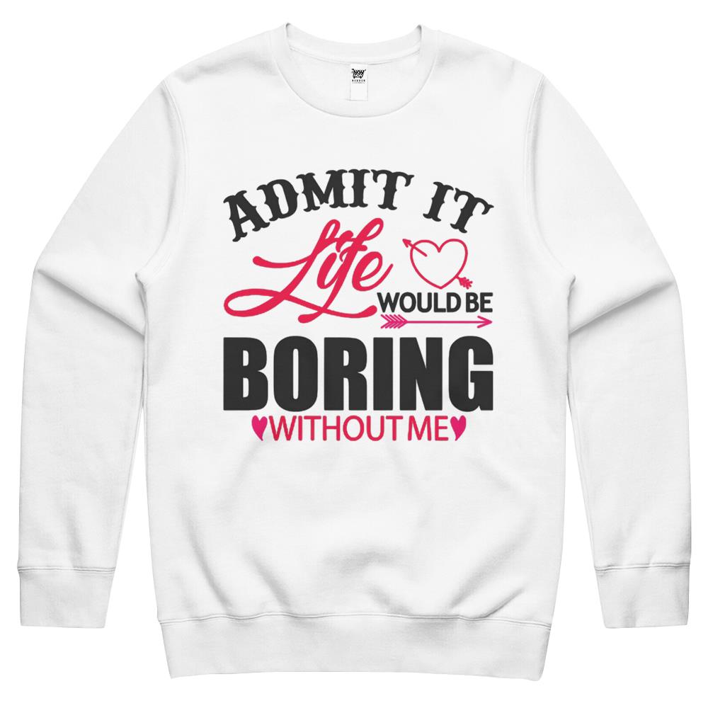 Admit It Life Would Be Boring Without Me (8) Crewneck Sweatshirt