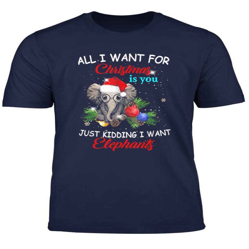 All I Want For Christmas Is You Just Kidding I Want Elephant T Shirt