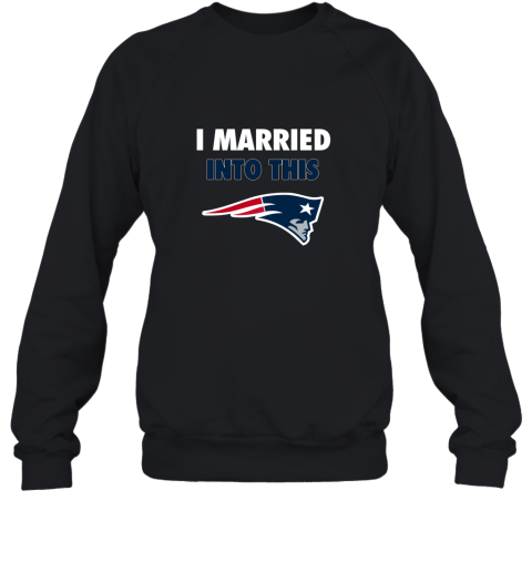 I Married Into This New England Patriots Football 2D Sweatshirt