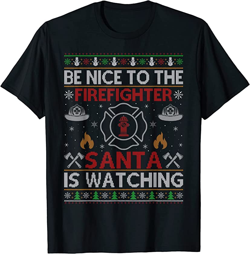 Be Nice To The Firefighter Santa Is Watching Ugly Christmas T-Shirt