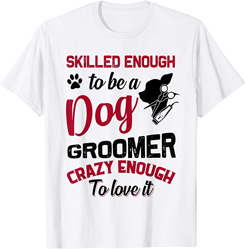 Skilled Enough To Be A Dog Groomer Puppy Pet Paw Lover Gift T-Shirt