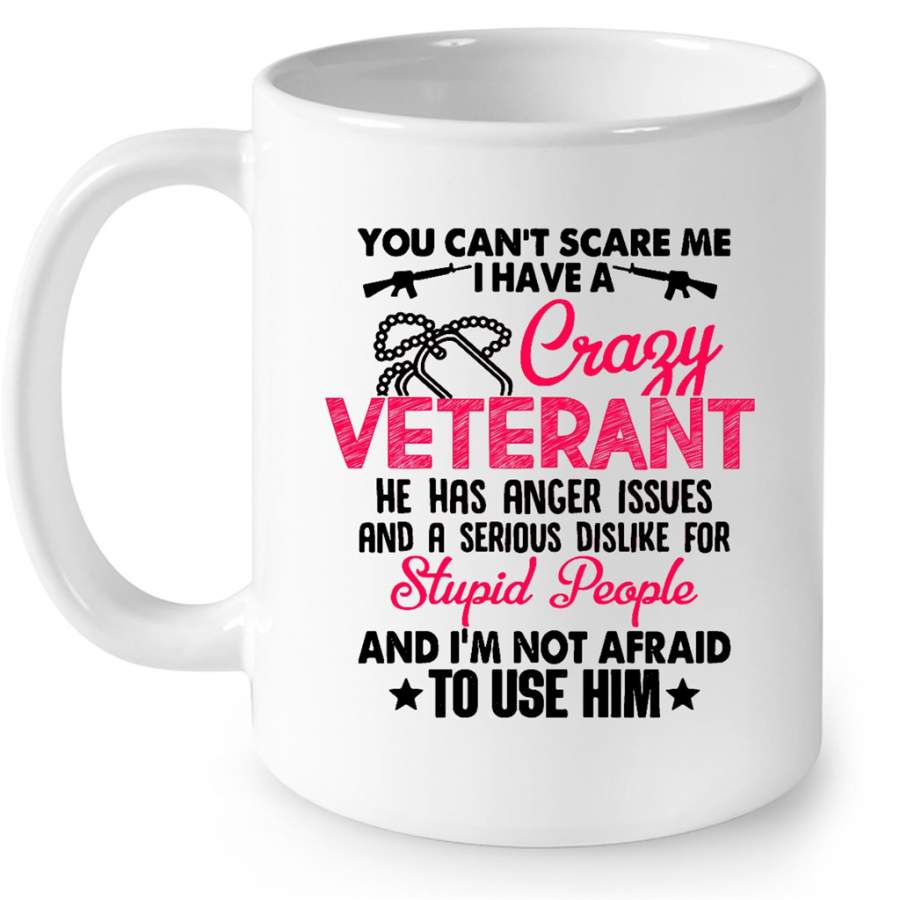 You Can’t Scare Me I Have A Crazy Veteran He Has Anger Issues And A Serious Dislike For Stupid People And I’m Not Afraid To Use Him W – Full-Wrap Coffee White Mug