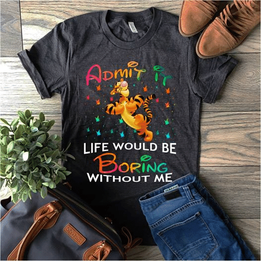 Tiger Winnie The Pooh Admit It Life Would Be Boring Without Me T Shirt Hoodie Sweater  Size S-5Xl