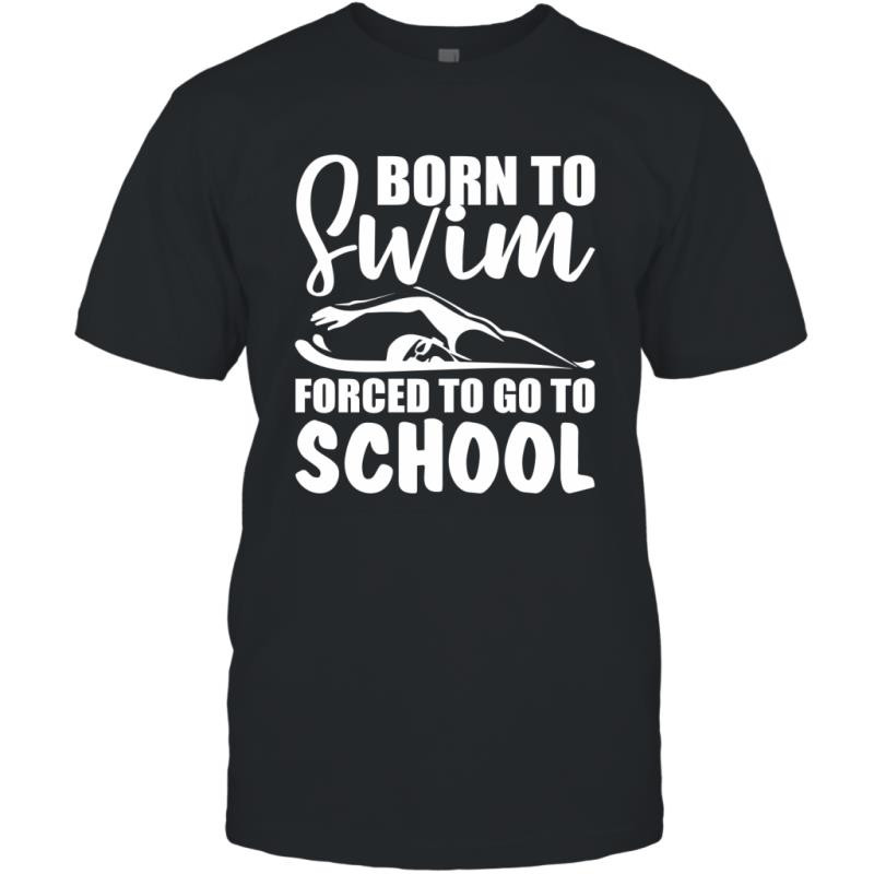 Born To Swim Forced To Go To School Funny Saying Shirt T-Shirt