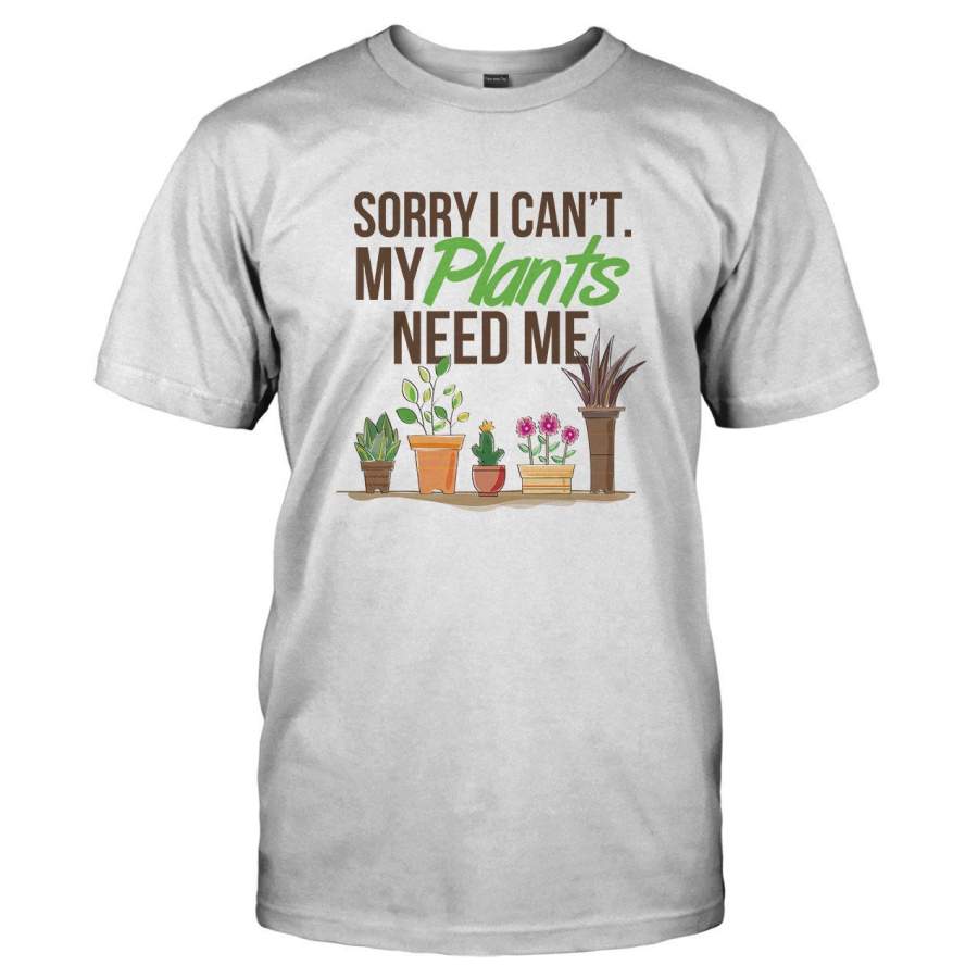 Sorry I Can’t. My Plants Need Me – T Shirt