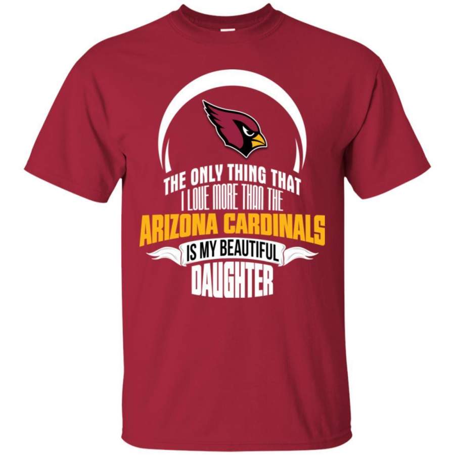 The Only Thing Dad Loves His Daughter Fan Arizona Cardinals T Shirt